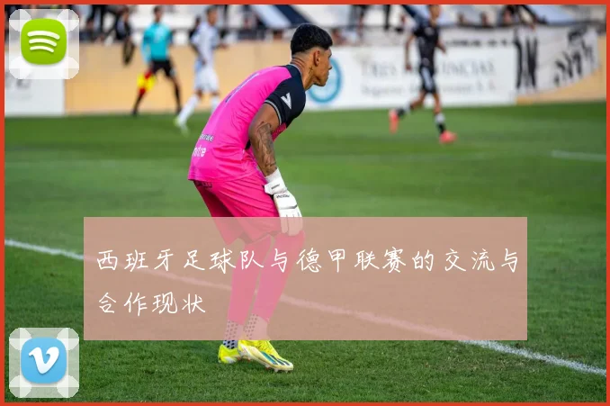 西班牙足球队与德甲联赛的交流与合作现状