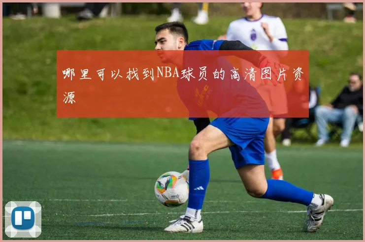 哪里可以找到NBA球员的高清图片资源