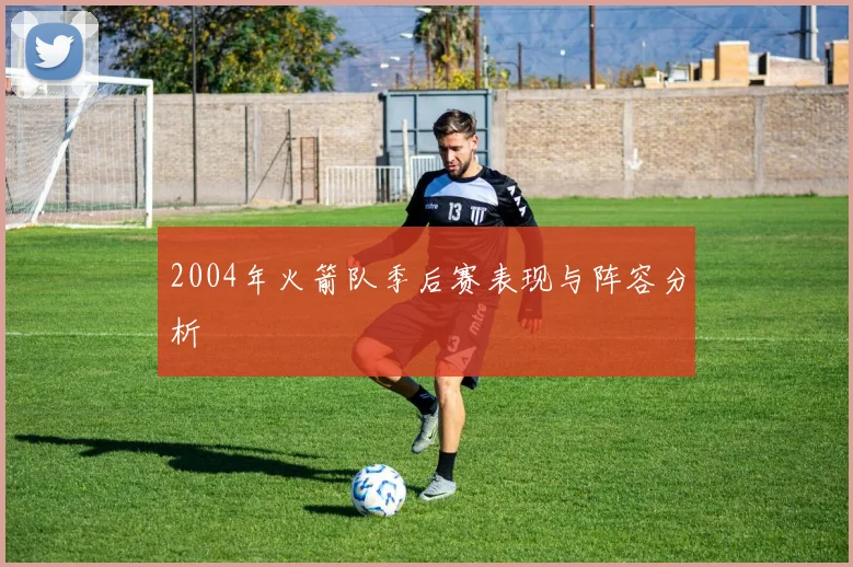 2004年火箭队季后赛表现与阵容分析