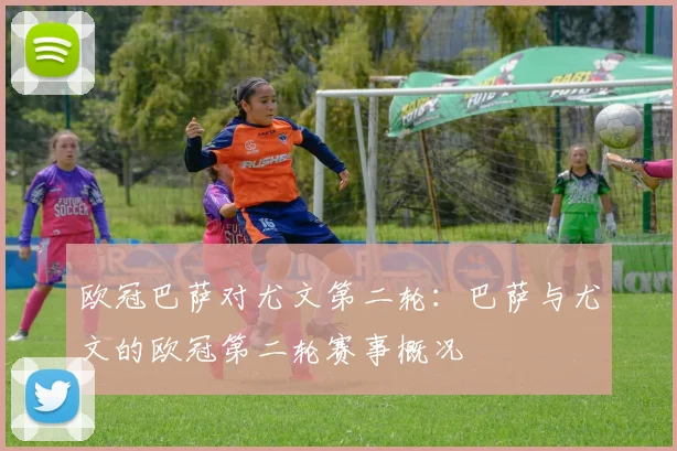 欧冠巴萨对尤文第二轮:巴萨与尤文的欧冠第二轮赛事概况