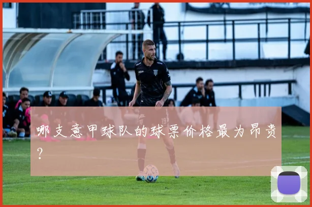 哪支意甲球队的球票价格最为昂贵？