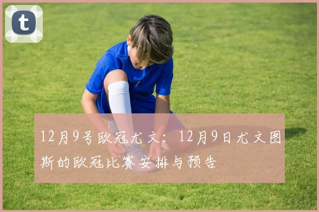12月9号欧冠尤文：12月9日尤文图斯的欧冠比赛安排与预告
