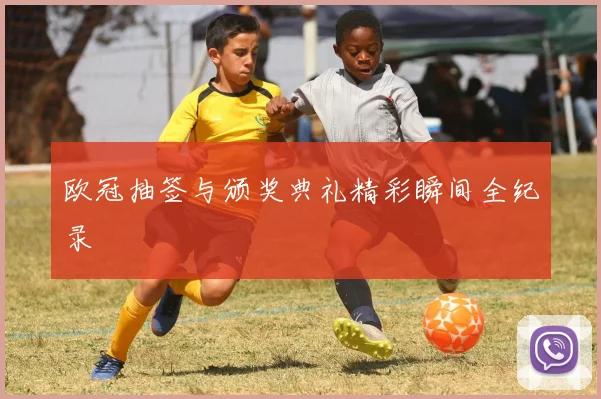 欧冠抽签与颁奖典礼精彩瞬间全纪录