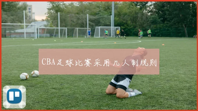 CBA足球比赛采用几人制规则
