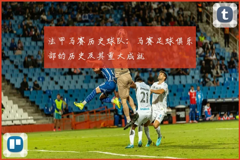法甲马赛历史球队：马赛足球俱乐部的历史及其重大成就