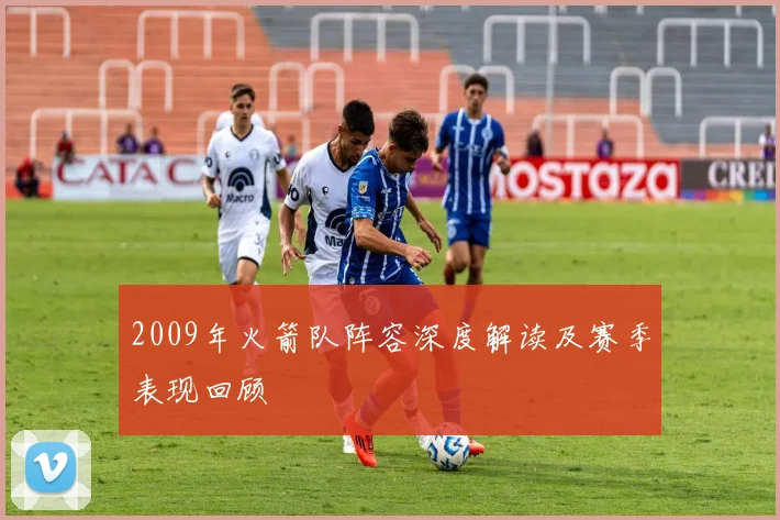 2009年火箭队阵容深度解读及赛季表现回顾