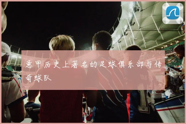 意甲历史上著名的足球俱乐部与传奇球队