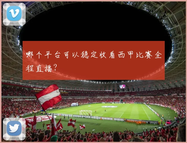 哪个平台可以稳定收看西甲比赛全程直播?